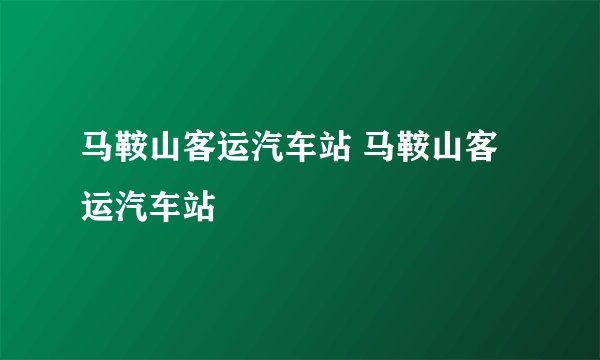 马鞍山客运汽车站 马鞍山客运汽车站