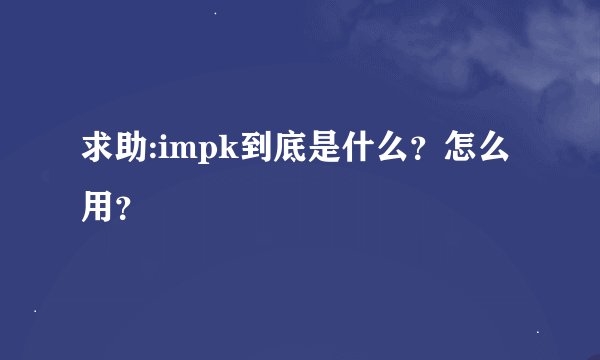 求助:impk到底是什么？怎么用？