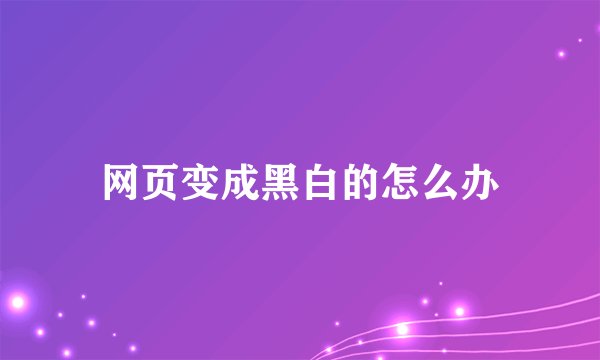 网页变成黑白的怎么办