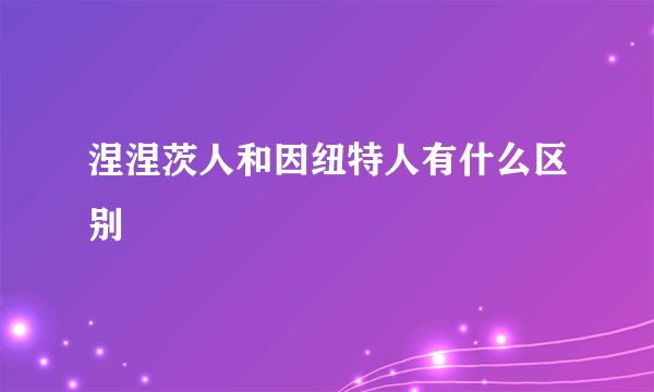 涅涅茨人和因纽特人有什么区别