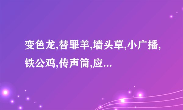 变色龙,替罪羊,墙头草,小广播,铁公鸡,传声筒,应声虫分别指什么样的人...