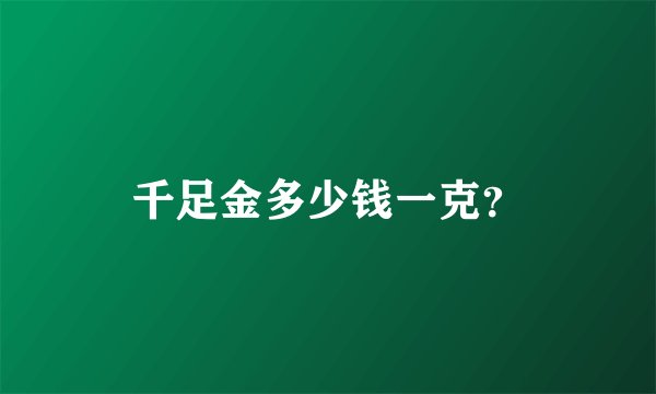 千足金多少钱一克？
