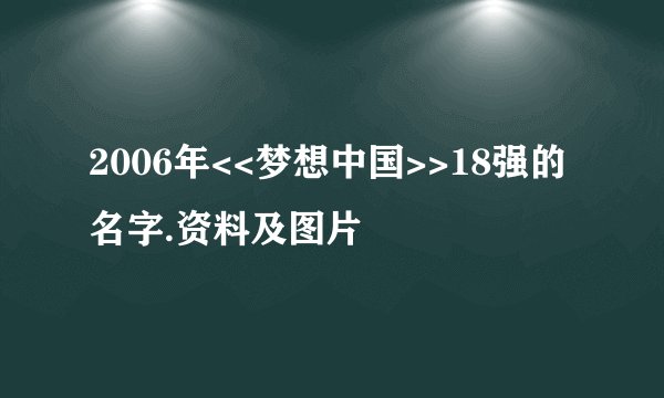 2006年<<梦想中国>>18强的名字.资料及图片