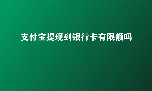 支付宝提现到银行卡有限额吗