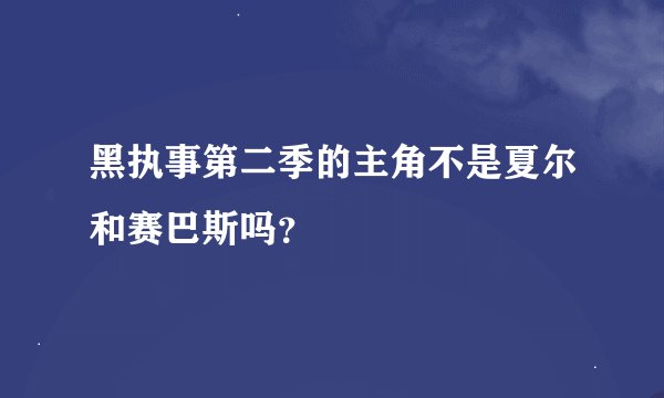 黑执事第二季的主角不是夏尔和赛巴斯吗？