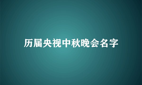 历届央视中秋晚会名字