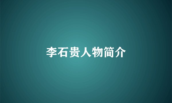 李石贵人物简介