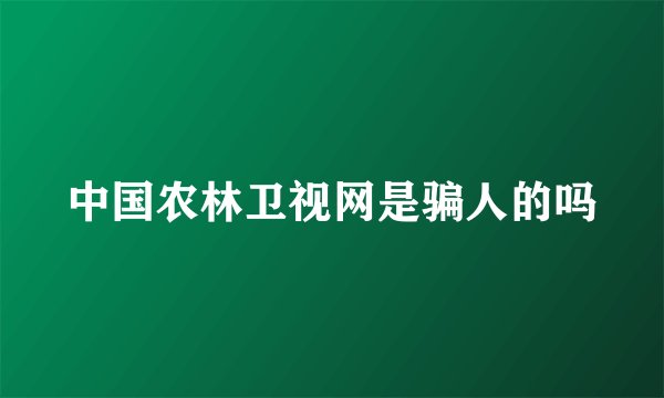 中国农林卫视网是骗人的吗