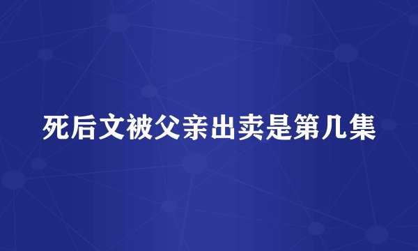 死后文被父亲出卖是第几集