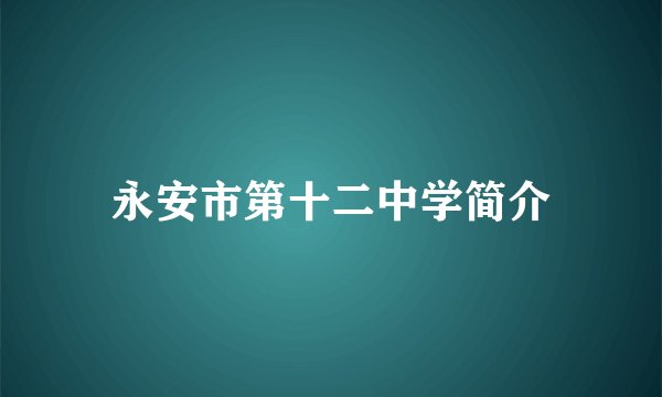 永安市第十二中学简介