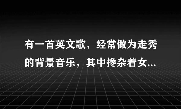 有一首英文歌，经常做为走秀的背景音乐，其中搀杂着女人的呼吸声，挺震撼的，请问是什么名字？