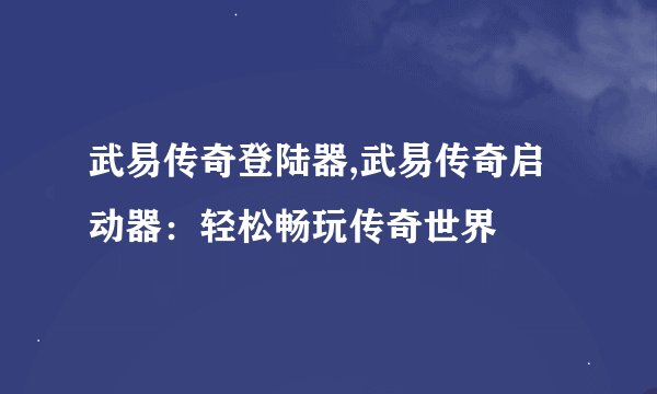 武易传奇登陆器,武易传奇启动器：轻松畅玩传奇世界