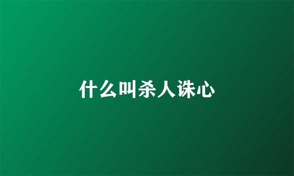 什么叫杀人诛心
