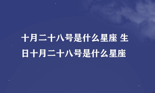 十月二十八号是什么星座 生日十月二十八号是什么星座