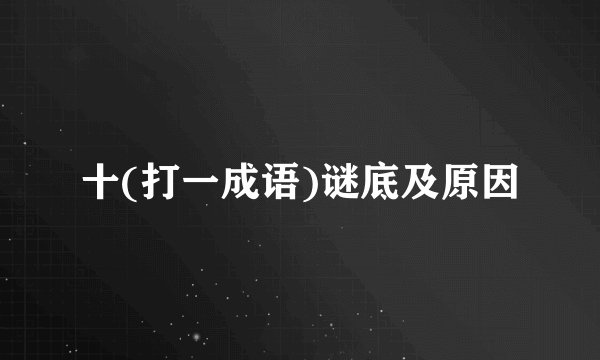 十(打一成语)谜底及原因