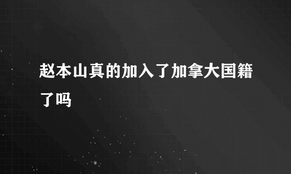 赵本山真的加入了加拿大国籍了吗