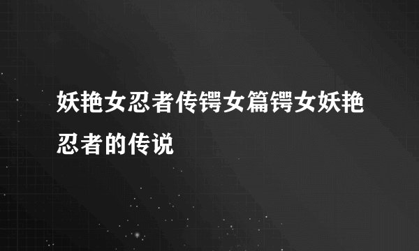 妖艳女忍者传锷女篇锷女妖艳忍者的传说