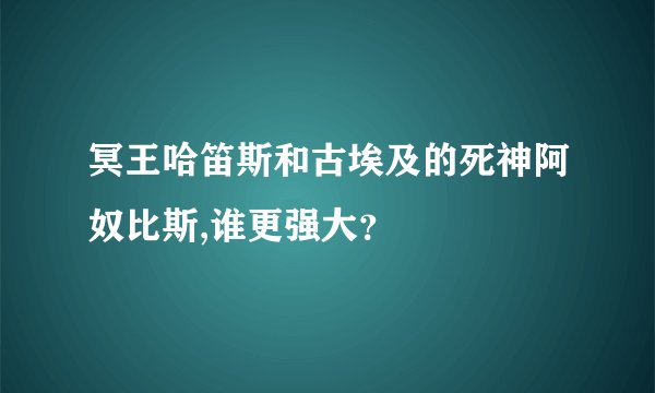 冥王哈笛斯和古埃及的死神阿奴比斯,谁更强大？