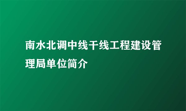 南水北调中线干线工程建设管理局单位简介