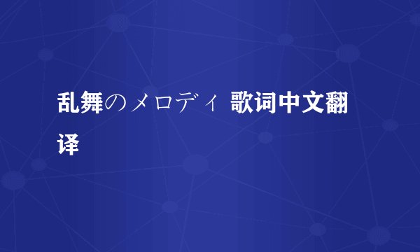 乱舞のメロディ 歌词中文翻译