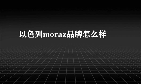 以色列moraz品牌怎么样