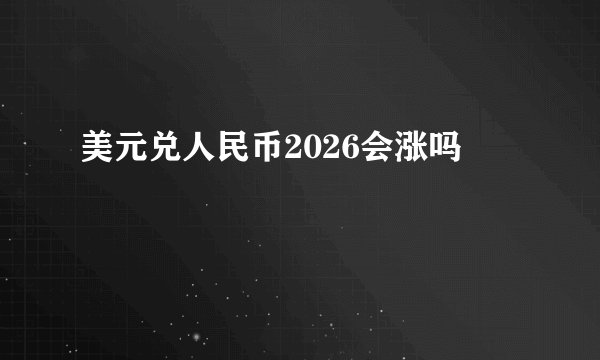 美元兑人民币2026会涨吗