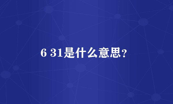 6 31是什么意思？