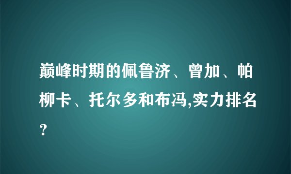 巅峰时期的佩鲁济、曾加、帕柳卡、托尔多和布冯,实力排名？