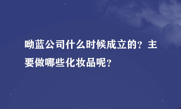 呦蓝公司什么时候成立的？主要做哪些化妆品呢？