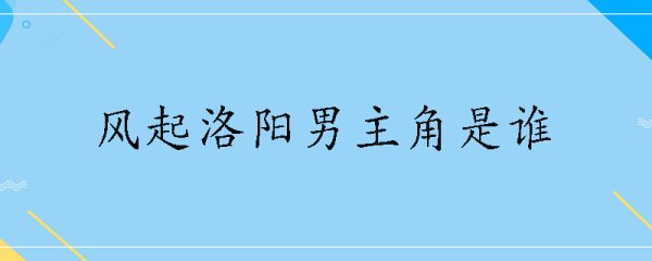 风起洛阳男主角是谁