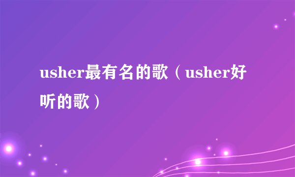usher最有名的歌（usher好听的歌）