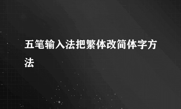 五笔输入法把繁体改简体字方法