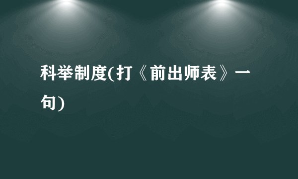 科举制度(打《前出师表》一句)