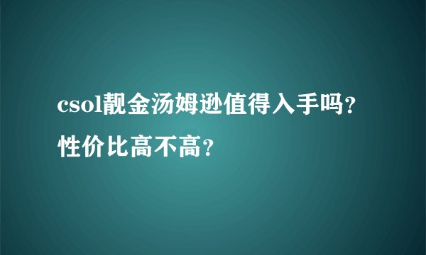 csol靓金汤姆逊值得入手吗？性价比高不高？