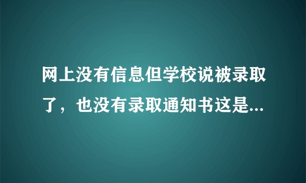 网上没有信息但学校说被录取了，也没有录取通知书这是什么意思