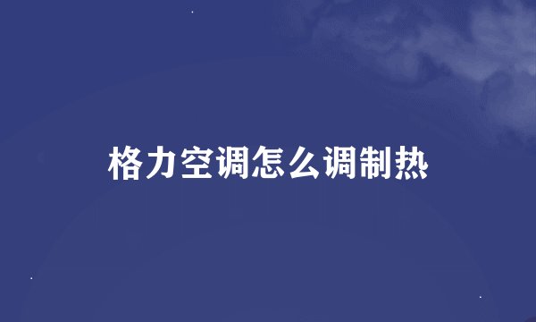 格力空调怎么调制热