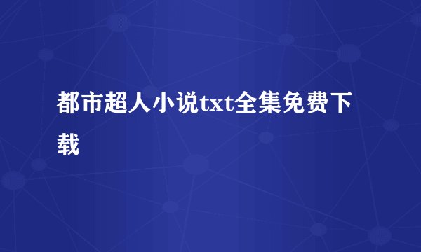 都市超人小说txt全集免费下载
