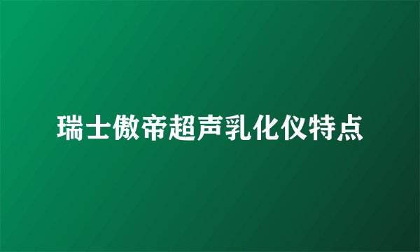 瑞士傲帝超声乳化仪特点