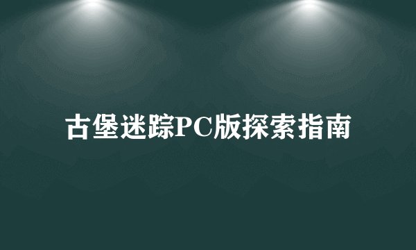 古堡迷踪PC版探索指南