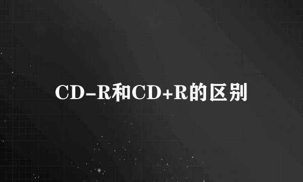CD-R和CD+R的区别