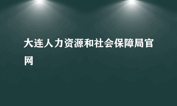 大连人力资源和社会保障局官网