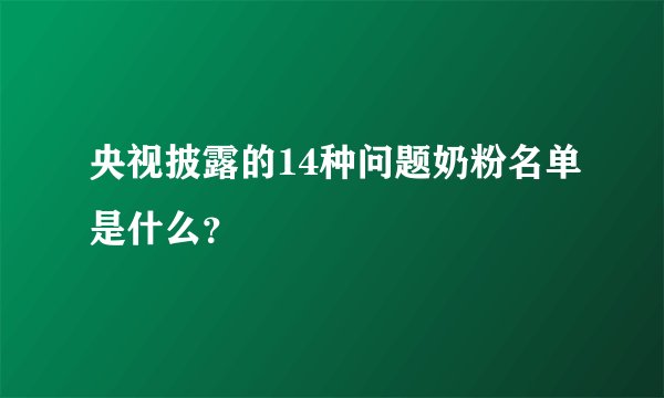 央视披露的14种问题奶粉名单是什么？