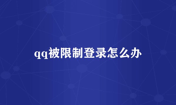 qq被限制登录怎么办
