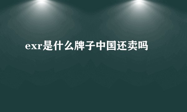 exr是什么牌子中国还卖吗