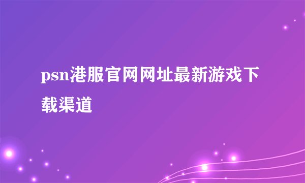 psn港服官网网址最新游戏下载渠道