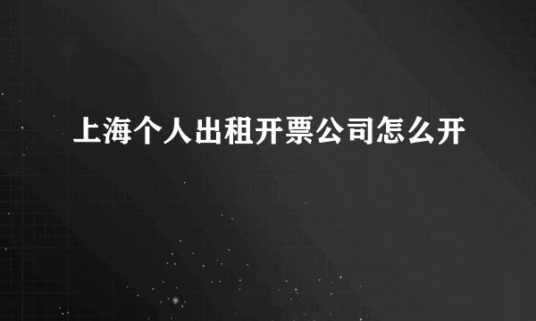 上海个人出租开票公司怎么开