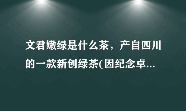 文君嫩绿是什么茶，产自四川的一款新创绿茶(因纪念卓文君得名)