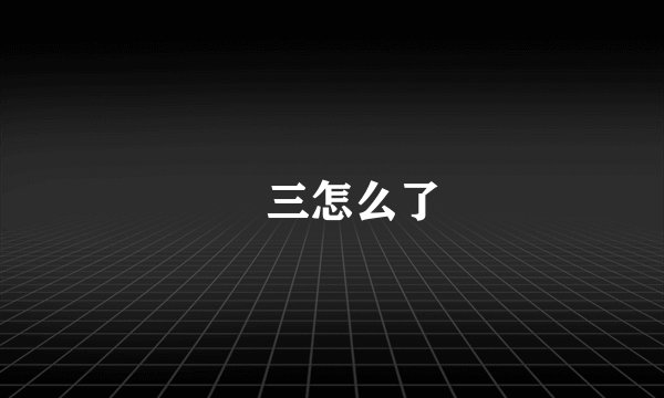 仐三怎么了