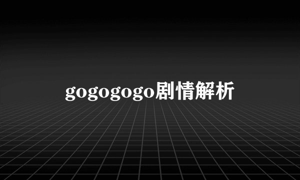 gogogogo剧情解析