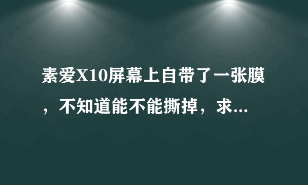 素爱X10屏幕上自带了一张膜，不知道能不能撕掉，求解~~~